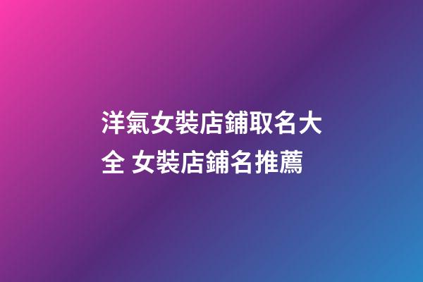 洋氣女裝店鋪取名大全 女裝店鋪名推薦-第1張-店鋪起名-玄機派